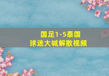 国足1-5泰国 球迷大喊解散视频